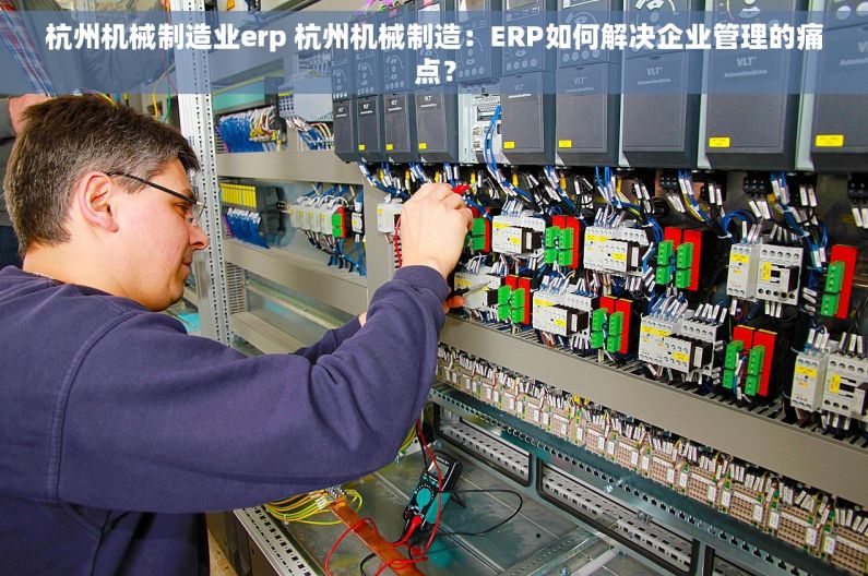 杭州机械制造业erp 杭州机械制造：ERP如何解决企业管理的痛点？