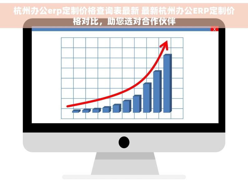 杭州办公erp定制价格查询表最新 最新杭州办公ERP定制价格对比，助您选对合作伙伴