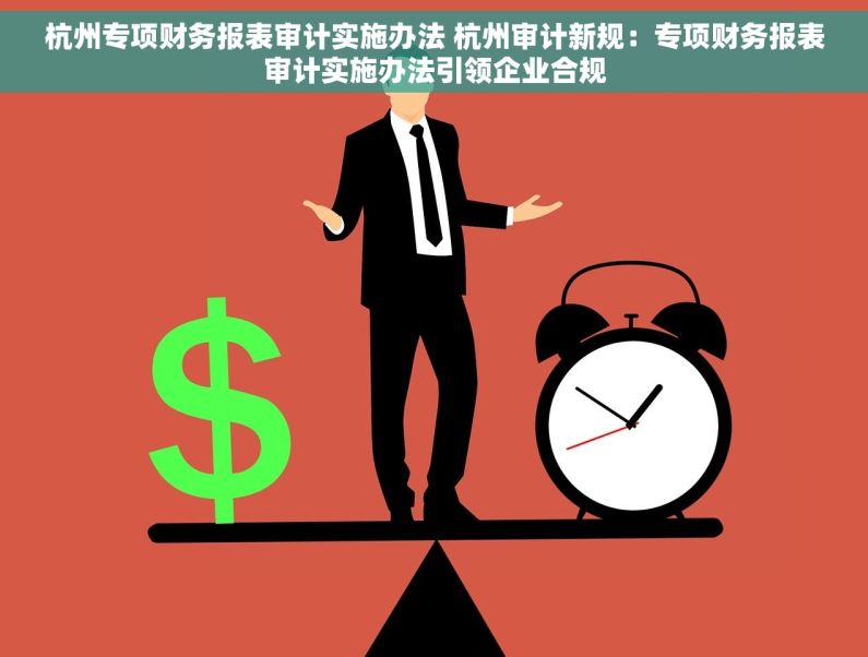 杭州专项财务报表审计实施办法 杭州审计新规：专项财务报表审计实施办法引领企业合规