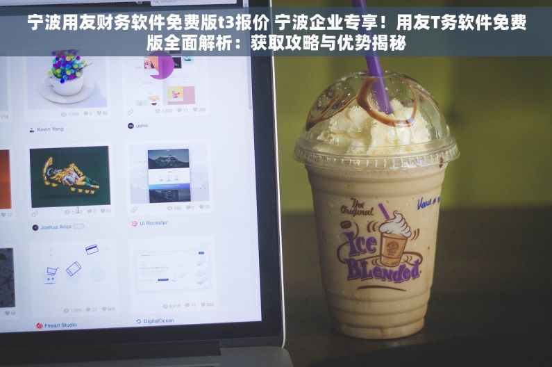 宁波用友财务软件免费版t3报价 宁波企业专享！用友T务软件免费版全面解析：获取攻略与优势揭秘