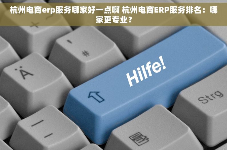 杭州电商erp服务哪家好一点啊 杭州电商ERP服务排名：哪家更专业？
