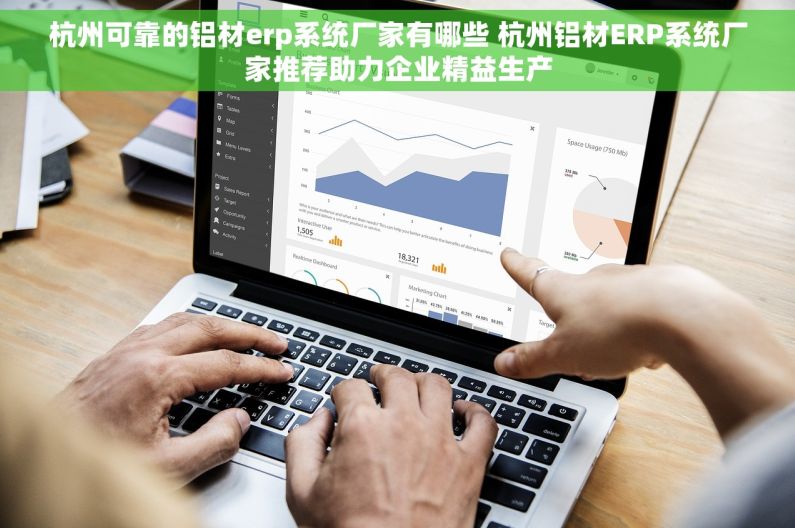 杭州可靠的铝材erp系统厂家有哪些 杭州铝材ERP系统厂家推荐助力企业精益生产