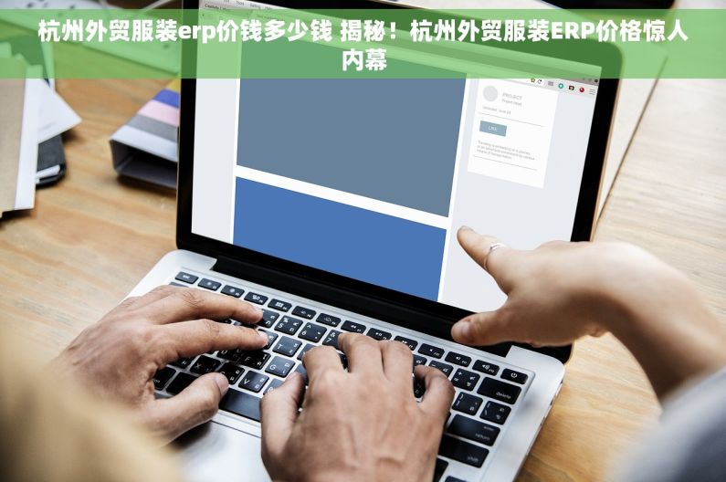 杭州外贸服装erp价钱多少钱 揭秘！杭州外贸服装ERP价格惊人内幕