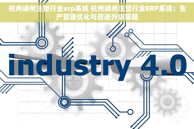 杭州嵊州注塑行业erp系统 杭州嵊州注塑行业ERP系统：生产管理优化与改进升级策略
