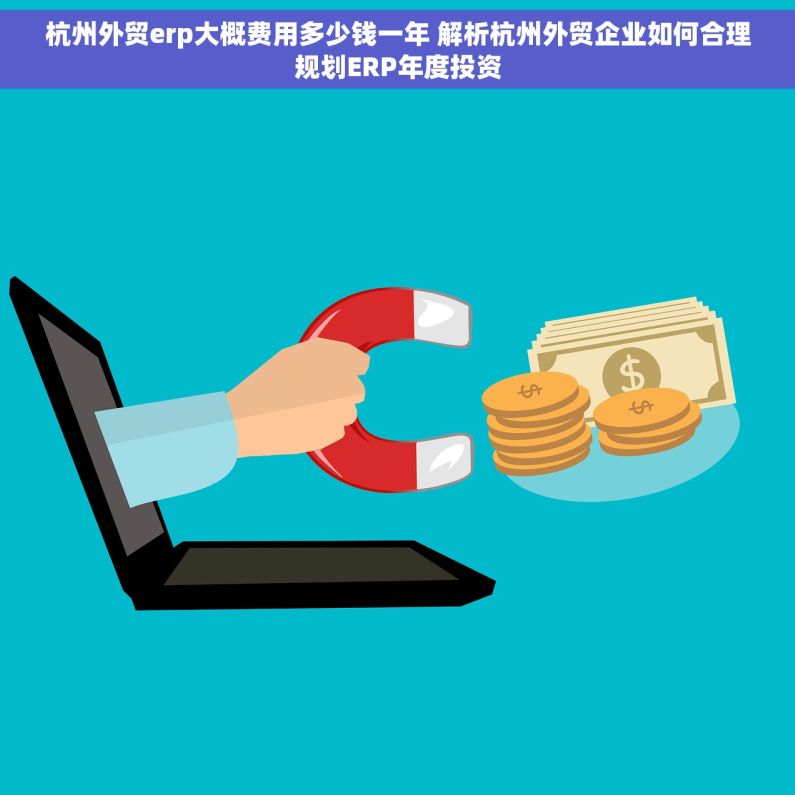杭州外贸erp大概费用多少钱一年 解析杭州外贸企业如何合理规划ERP年度投资