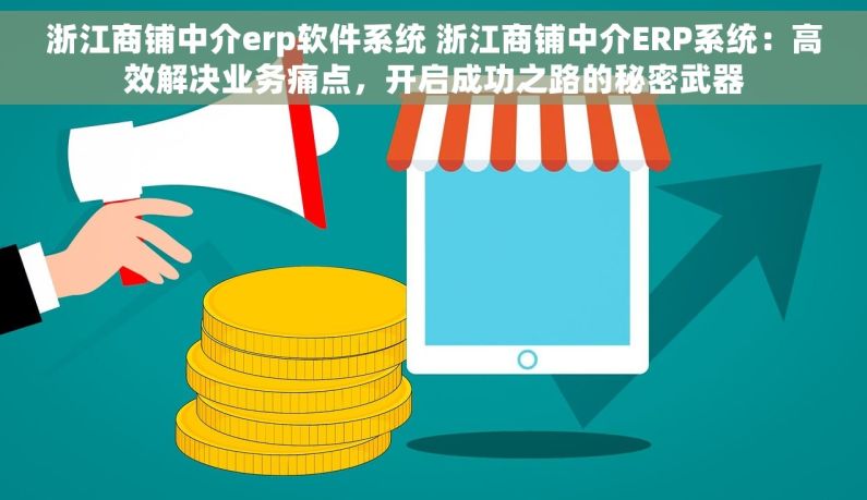浙江商铺中介erp软件系统 浙江商铺中介ERP系统：高效解决业务痛点，开启成功之路的秘密武器