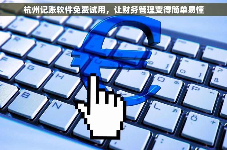 杭州记账软件免费试用，让财务管理变得简单易懂