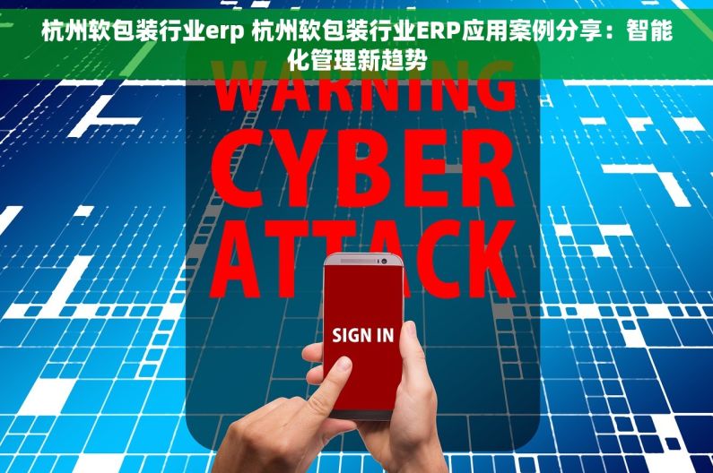 杭州软包装行业erp 杭州软包装行业ERP应用案例分享：智能化管理新趋势