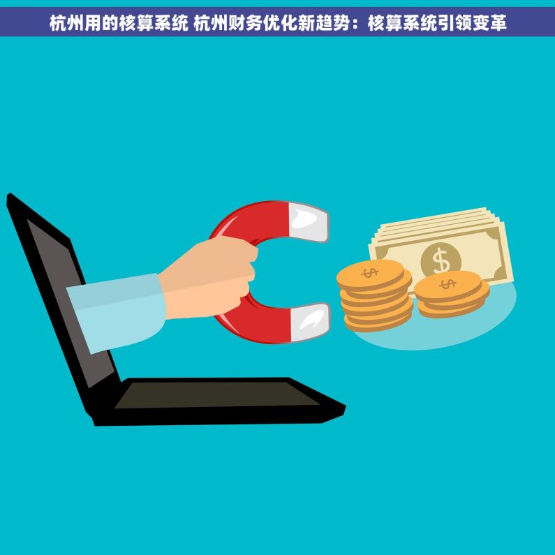 杭州用的核算系统 杭州财务优化新趋势：核算系统引领变革