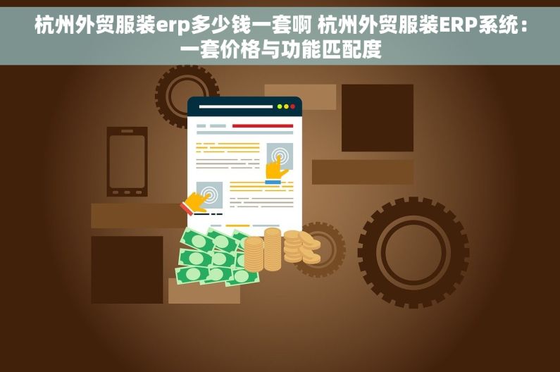 杭州外贸服装erp多少钱一套啊 杭州外贸服装ERP系统：一套价格与功能匹配度