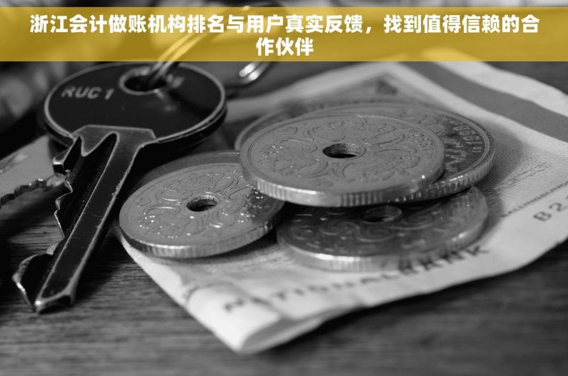 浙江会计做账机构排名与用户真实反馈，找到值得信赖的合作伙伴