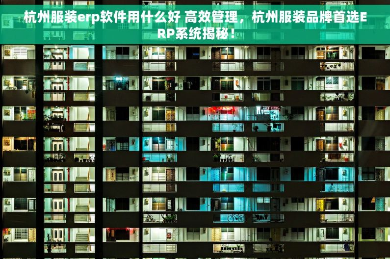 杭州服装erp软件用什么好 高效管理，杭州服装品牌首选ERP系统揭秘！