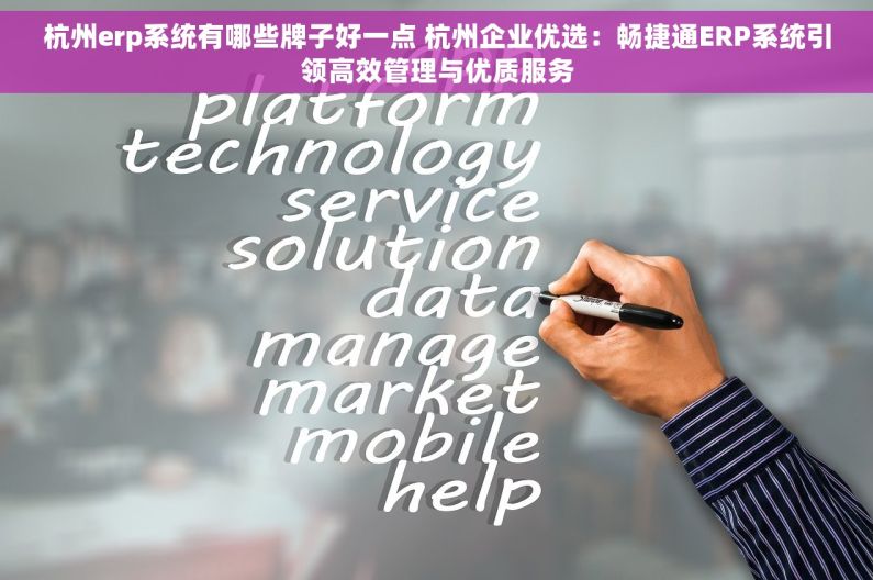 杭州erp系统有哪些牌子好一点 杭州企业优选：畅捷通ERP系统引领高效管理与优质服务