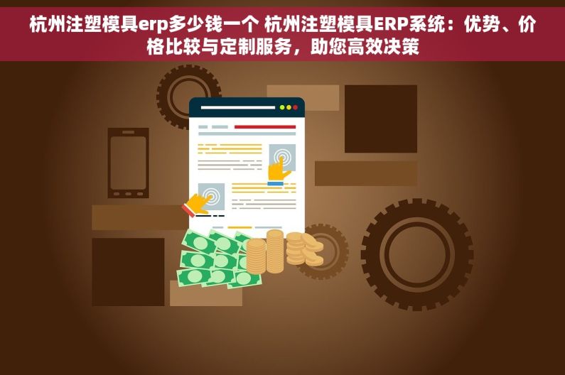 杭州注塑模具erp多少钱一个 杭州注塑模具ERP系统：优势、价格比较与定制服务，助您高效决策