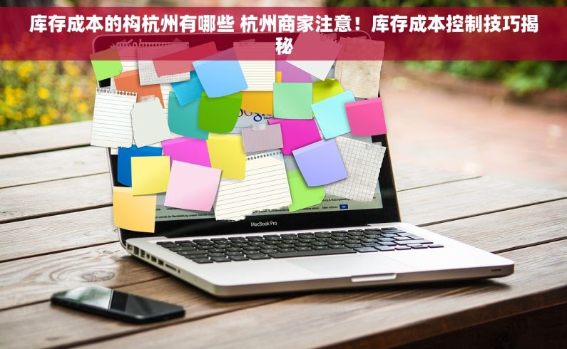 库存成本的构杭州有哪些 杭州商家注意！库存成本控制技巧揭秘
