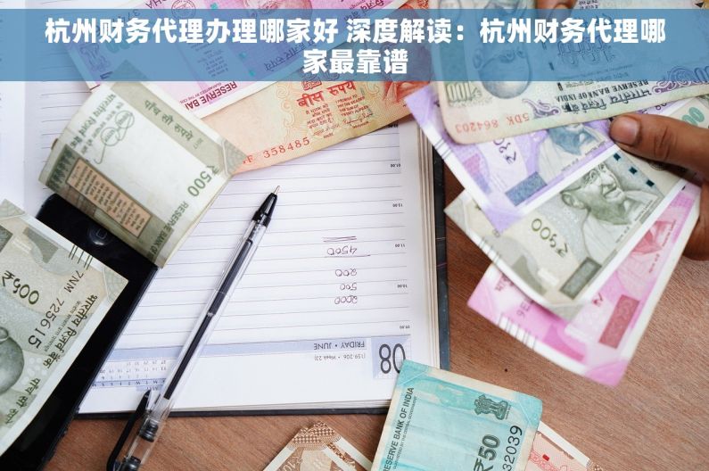 杭州财务代理办理哪家好 深度解读：杭州财务代理哪家最靠谱
