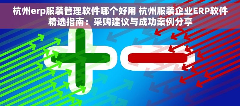 杭州erp服装管理软件哪个好用 杭州服装企业ERP软件精选指南：采购建议与成功案例分享