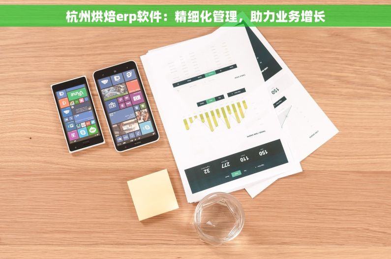 杭州烘焙erp软件：精细化管理，助力业务增长