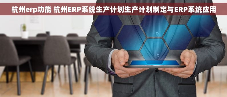 杭州erp功能 杭州ERP系统生产计划生产计划制定与ERP系统应用