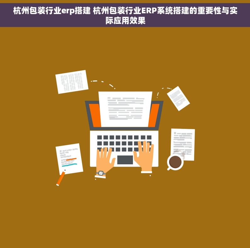 杭州包装行业erp搭建 杭州包装行业ERP系统搭建的重要性与实际应用效果