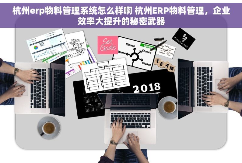 杭州erp物料管理系统怎么样啊 杭州ERP物料管理，企业效率大提升的秘密武器