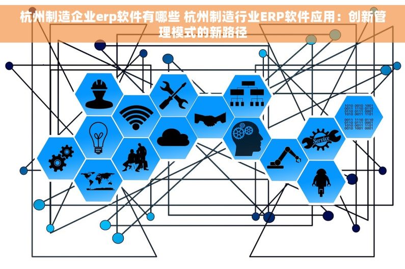 杭州制造企业erp软件有哪些 杭州制造行业ERP软件应用：创新管理模式的新路径