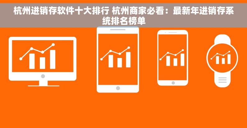 杭州进销存软件十大排行 杭州商家必看：最新年进销存系统排名榜单