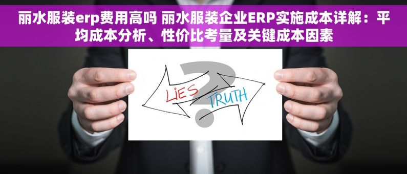 丽水服装erp费用高吗 丽水服装企业ERP实施成本详解：平均成本分析、性价比考量及关键成本因素