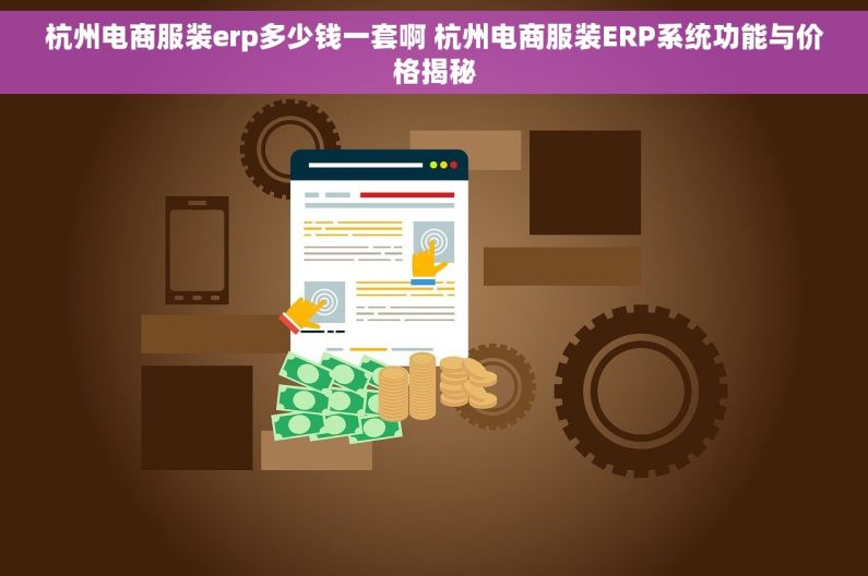 杭州电商服装erp多少钱一套啊 杭州电商服装ERP系统功能与价格揭秘