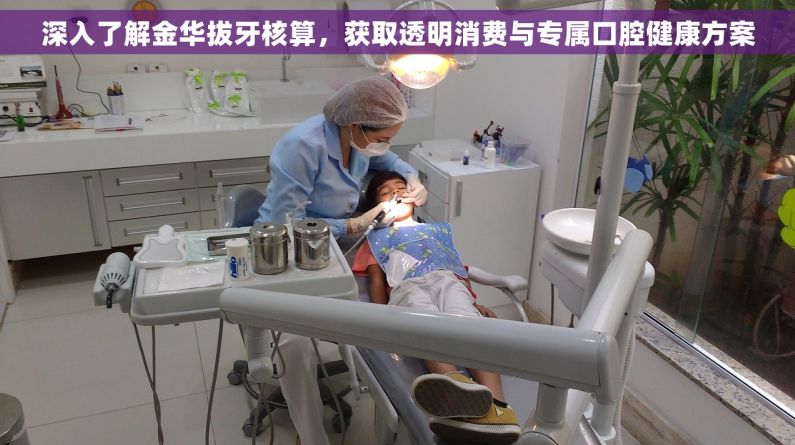 深入了解金华拔牙核算，获取透明消费与专属口腔健康方案