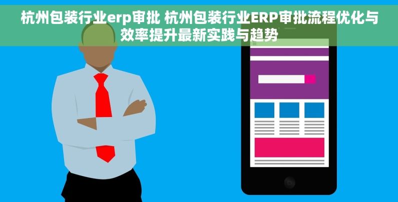 杭州包装行业erp审批 杭州包装行业ERP审批流程优化与效率提升最新实践与趋势