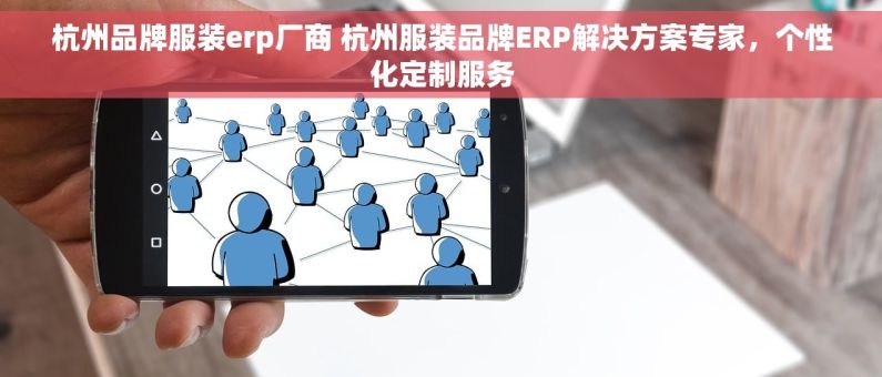 杭州品牌服装erp厂商 杭州服装品牌ERP解决方案专家，个性化定制服务