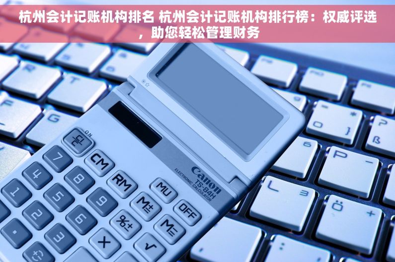 杭州会计记账机构排名 杭州会计记账机构排行榜：权威评选，助您轻松管理财务