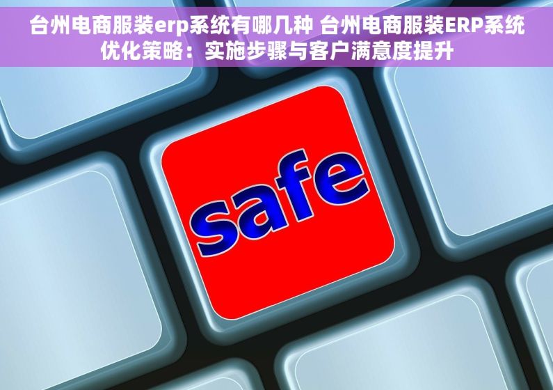 台州电商服装erp系统有哪几种 台州电商服装ERP系统优化策略：实施步骤与客户满意度提升