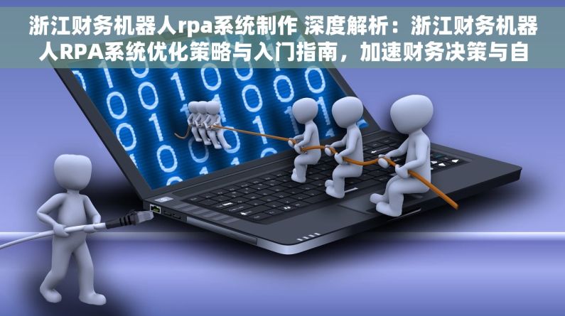 浙江财务机器人rpa系统制作 深度解析：浙江财务机器人RPA系统优化策略与入门指南，加速财务决策与自动化转型