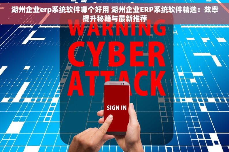湖州企业erp系统软件哪个好用 湖州企业ERP系统软件精选：效率提升秘籍与最新推荐