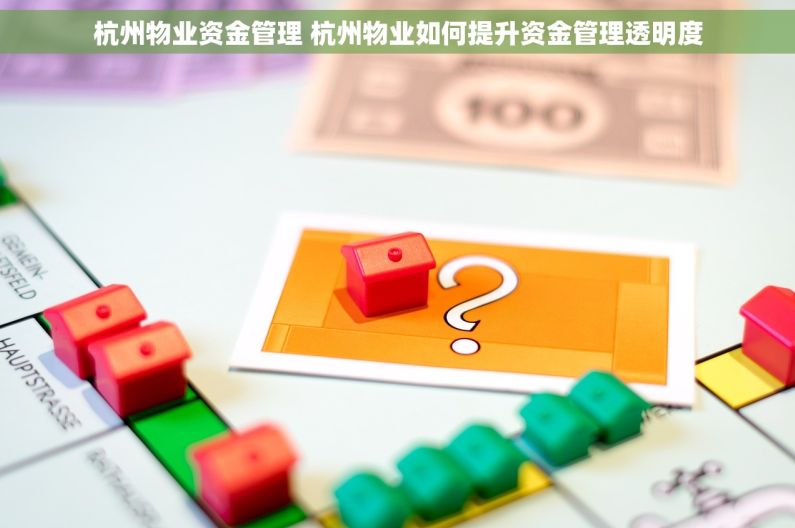 杭州物业资金管理 杭州物业如何提升资金管理透明度
