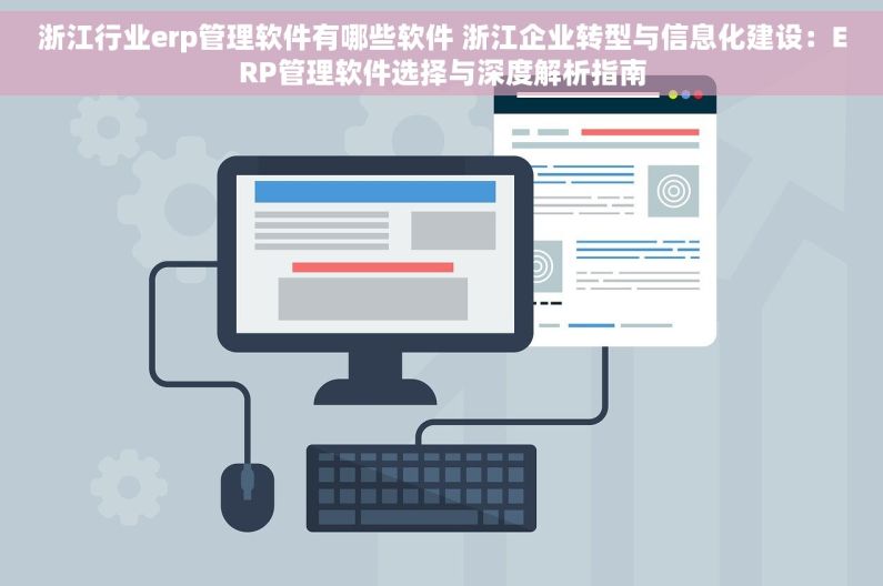 浙江行业erp管理软件有哪些软件 浙江企业转型与信息化建设：ERP管理软件选择与深度解析指南