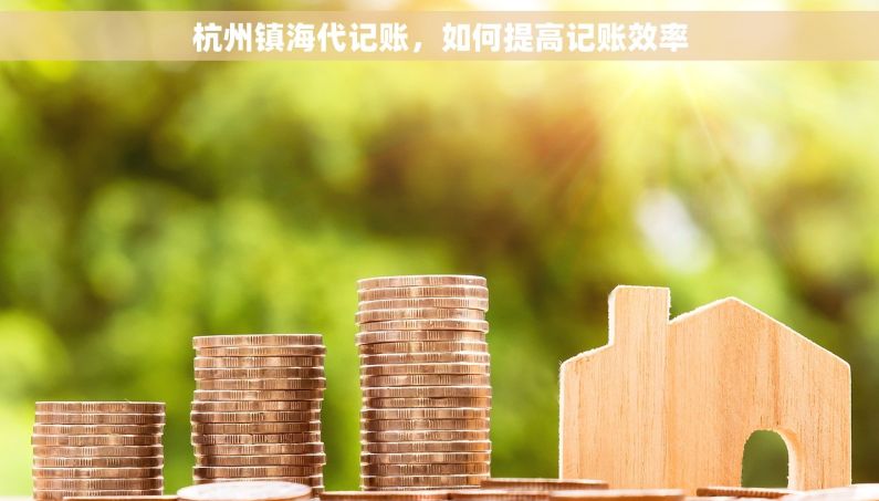 杭州镇海代记账，如何提高记账效率