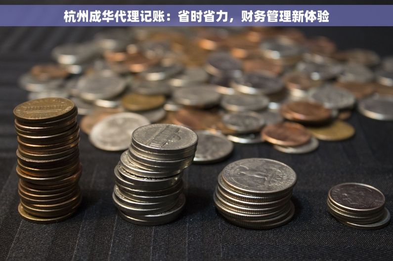 杭州成华代理记账：省时省力，财务管理新体验