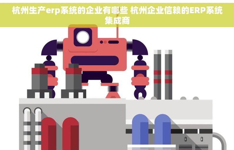 杭州生产erp系统的企业有哪些 杭州企业信赖的ERP系统集成商