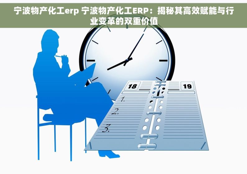 宁波物产化工erp 宁波物产化工ERP：揭秘其高效赋能与行业变革的双重价值