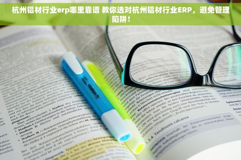 杭州铝材行业erp哪里靠谱 教你选对杭州铝材行业ERP，避免管理陷阱！