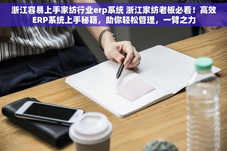 浙江容易上手家纺行业erp系统 浙江家纺老板必看！高效ERP系统上手秘籍，助你轻松管理，一臂之力