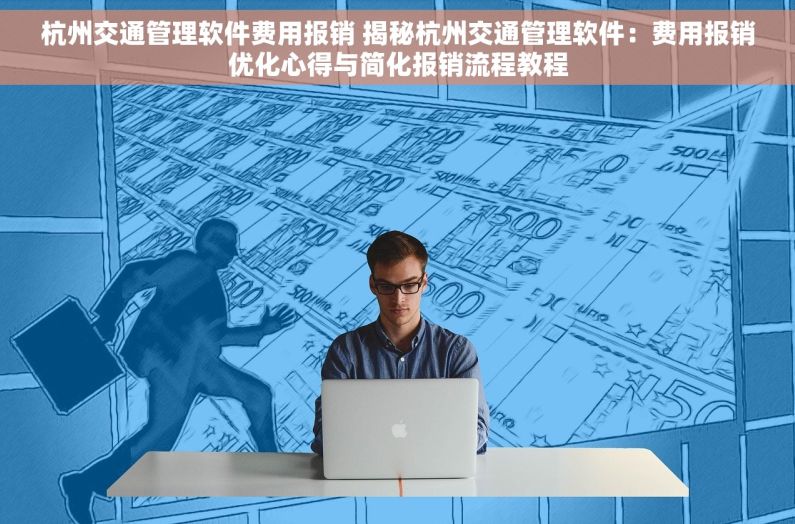 杭州交通管理软件费用报销 揭秘杭州交通管理软件：费用报销优化心得与简化报销流程教程