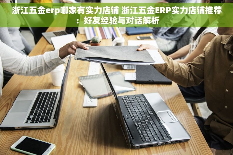 浙江五金erp哪家有实力店铺 浙江五金ERP实力店铺推荐：好友经验与对话解析