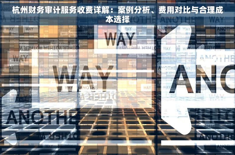 杭州财务审计服务收费详解：案例分析、费用对比与合理成本选择