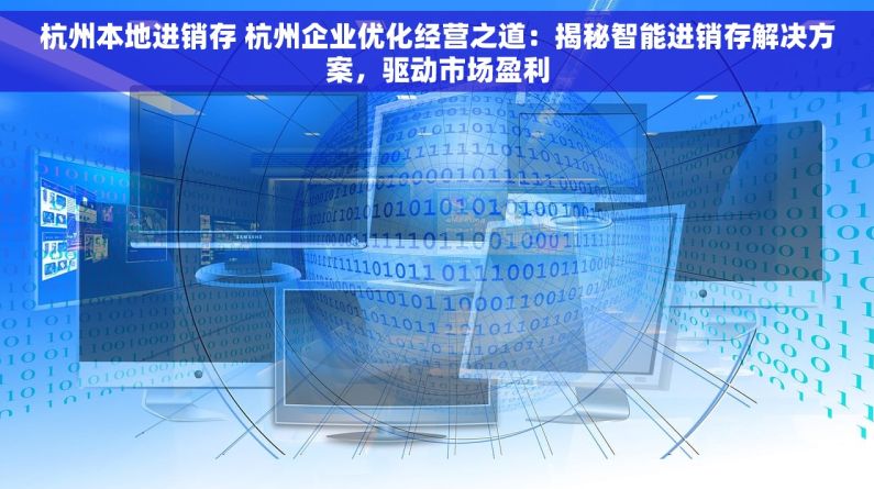 杭州本地进销存 杭州企业优化经营之道：揭秘智能进销存解决方案，驱动市场盈利