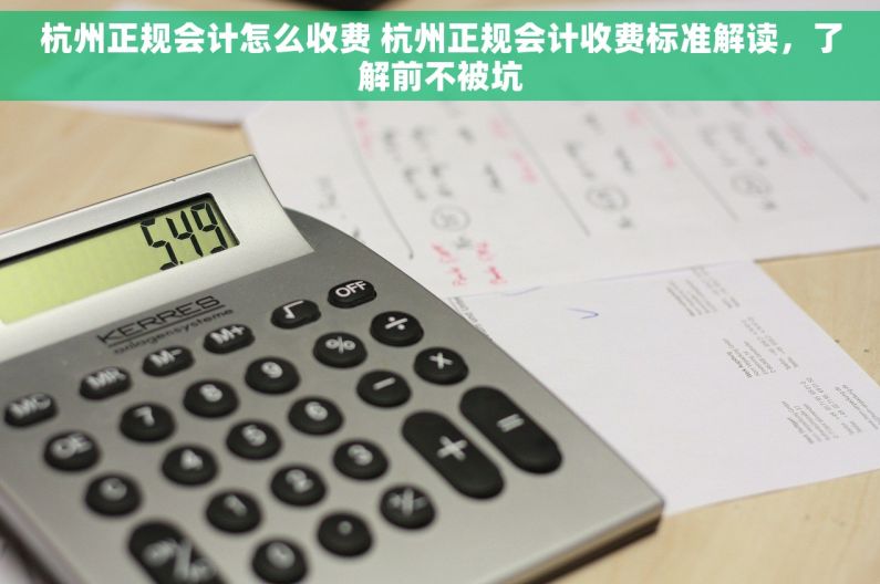 杭州正规会计怎么收费 杭州正规会计收费标准解读，了解前不被坑