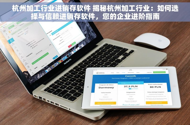 杭州加工行业进销存软件 揭秘杭州加工行业：如何选择与信赖进销存软件，您的企业进阶指南